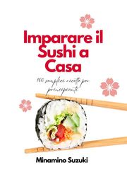 Imparare il Sushi a Casa: 100 Semplici Facili Ricette per Principianti Minamino Suzuki