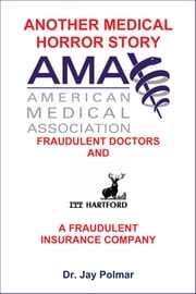 Another Medical Horror Story: The AMA and ITT Hartford Conspire to Cripple A Patient Dr. Jay Polmar