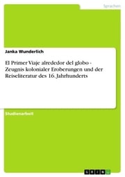 El Primer Viaje alrededor del globo - Zeugnis kolonialer Eroberungen und der Reiseliteratur des 16. Jahrhunderts Janka Wunderlich