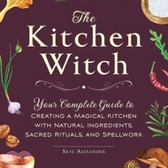 The Kitchen Witch: Your Complete Guide to Creating a Magical Kitchen with Natural Ingredients, Sacred Rituals, and Spellwork