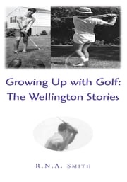 Growing up with Golf: the Wellington Stories R.N.A. Smith