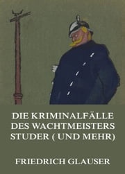 Die Kriminalfälle des Wachtmeisters Studer (und mehr) Friedrich Glauser