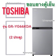 ขอบยางตู้เย็น TOSHIBA รุ่น GR-YG66KDA (2 ประตู)