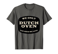We Only Dutch Oven The Ones We Love Funny T-Shirt