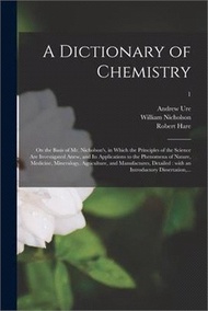 51406.A Dictionary of Chemistry: on the Basis of Mr. Nicholson's, in Which the Principles of the Science Are Investigated Anew, and Its Applications to