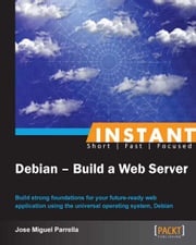 Instant Debian: Build a Web Server Jose Miguel Parrella