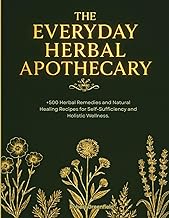 The Everyday Herbal Apothecary: +500 Herbal Remedies and Natural Healing Recipes for Self-Sufficienc