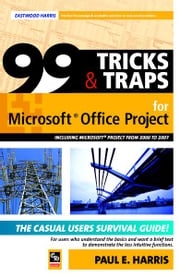 99 Tricks and Traps for Microsoft Office Project 2000 to 2007 - Including Versions 4.1 5.0 and 6.1 Paul E Harris