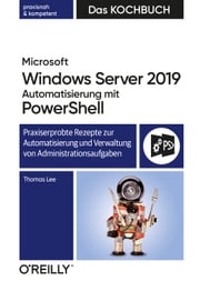 Microsoft Windows Server 2019 Automatisierung mit PowerShell – Das Kochbuch Thomas Lee