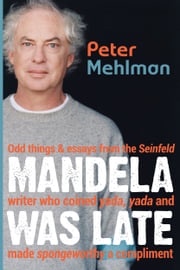Mandela Was Late: Odd Things &amp; Essays From the Seinfeld Writer Who Coined Yada, Yada and Made Spongeworthy a Compliment Peter Mehlman
