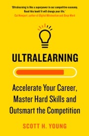 Ultralearning: Accelerate Your Career, Master Hard Skills and Outsmart the Competition Scott H. Young