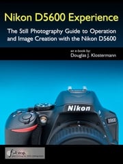 Nikon D5600 Experience - The Still Photography Guide to Operation and Image Creation with the Nikon D5600 Douglas Klostermann