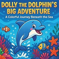 Dolly the Dolphin’s Big Adventure: Children's Storybook| A Colorful Journey Beneath the Sea| Dolphin