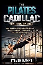 THE PILATES CADILLAC TRAINING MANUAL: The Complete Blueprint And Handbook For Strength, Mobility, Re