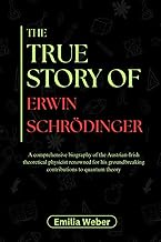 The True Story of Erwin Schrödinger: A comprehensive biography of the Austrian-Irish theoretical phy