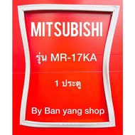 ขอบยางตู้เย็น MITSUBISHI รุ่น MR-17KA (1 ประตู)