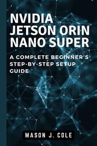 NVIDIA Jetson Orin Nano Super: A COMPLETE Beginner’s Step-by-Step Setup Guide (English Edition)