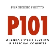 P101. Quando l'Italia inventò il personal computer Pier Giorgio Perotto