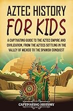 Aztec History for Kids: A Captivating Guide to the Aztec Empire and Civilization, from the Aztecs Se