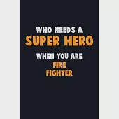 Who Need A SUPER HERO, When You Are Fire fighter: 6X9 Career Pride 120 pages Writing Notebooks