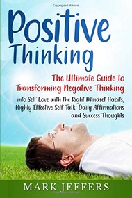Positive Thinking: The Ultimate Guide to Transforming Negative Thinking into Self Love with the Righ