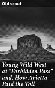 Young Wild West at "Forbidden Pass" and, How Arietta Paid the Toll Old scout