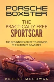 Porsche Boxster: The Practically Free Sportscar Robert McGowan