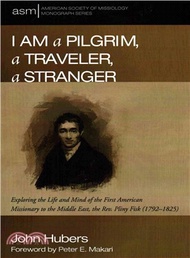 99911.I Am a Pilgrim, a Traveler, a Stranger ─ Exploring the Life and Mind of the First American Missionary to the Middle East, the Rev. Pliny Fisk (1792-1825)