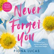 Never Forget You: The new emotional and unforgettable love story of 2023, perfect for fans of Colleen Hoover and Lucy Score Fiona Lucas