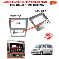 TOYOTA ALPHARD ANH10 2002-2007 (HIGH SPEC) / ANH10 2002-2007 (LOW SPEC) android player 9 inch PLUG N