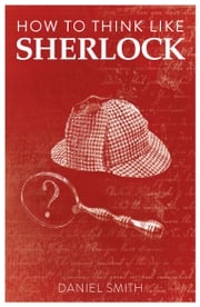 How to Think Like Sherlock Daniel Smith