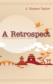 A Retrospect (Updated Edition): The Story Behind My Zeal for Missions J. Hudson Taylor