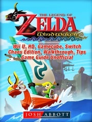 The Legend of Zelda The Wind Waker, Wii U, HD, Gamecube, Switch, Chaos Edition, Walkthrough, Tips, Game Guide Unofficial Josh Abbott