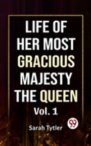 Life Of Her Most Gracious Majesty The Queen Vol.1 Sarah Tytler