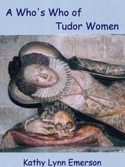 A Who's Who of Tudor Women Kathy Lynn Emerson
