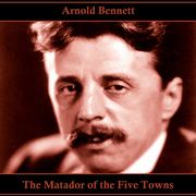Matador of the Five Towns, The Arnold Bennett
