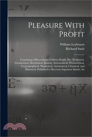 5356.Pleasure With Profit: Consisting of Recreations of Divers Kinds, Viz. Numerical, Geometrical, Mechanical, Statical, Astronomical, Horometric