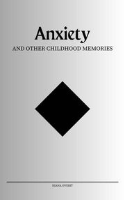 Anxiety and Other Childhood Memories Diana Overit