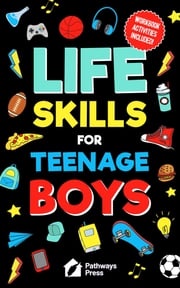 Life Skills For Teenage Boys | Advice on Being More Confident, Dating, Managing Your Money, Dealing With Peer Pressure, Healthy Relationships, and Other Skills Pathways Press