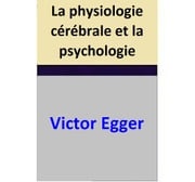 La physiologie cérébrale et la psychologie Victor Egger