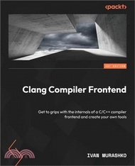 Clang Compiler Frontend: Get to grips with the internals of a C/C++ compiler frontend and create you