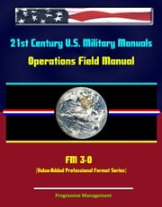 21st Century U.S. Military Manuals: Operations Field Manual - FM 3-0 (Value-Added Professional Format Series) Progressive Management