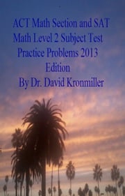 ACT Math Section and SAT Math Level 2 Subject Test Practice Problems 2013 Edition Dr. David Kronmiller