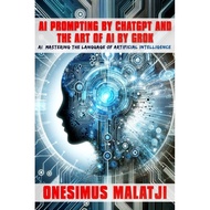 AI Prompting by ChatGPT & The Art of AI by Grok AI: Mastering the Language of Artificial Intelligenc