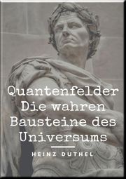 Quantenfelder: Die wahren Bausteine des Universums Heinz Duthel