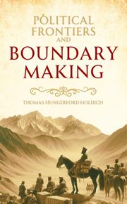 Political Frontiers and Boundary Making Thomas Hungerford Holdich