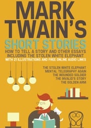 Mark Twain’s Short Stories: How to Tell a Story and Other Essays. Including the Stolen White Elephant: With 21 Illustrations and Free Online Audio Links. Mark Twain