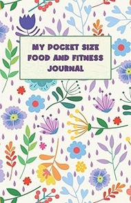 My Pocket Size Food and Fitness Journal: 4 Month Daily Diet Diary and Fitness Planner to Track Your 