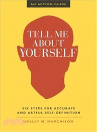 Tell Me About Yourself ─ Six Steps for Accurate and Artful Self-Definition: An Action Guide