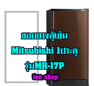 ขอบยางตู้เย็น Mitsubishi 1ประตู รุ่นMR-17P